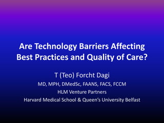 Are Technology Barriers Affecting
Best Practices and Quality of Care?
              T (Teo) Forcht Dagi
       MD, MPH, DMedSc, FAANS, FACS, FCCM
              HLM Venture Partners
 Harvard Medical School & Queen’s University Belfast
 