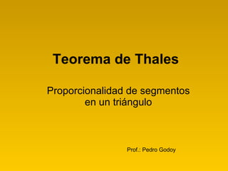 Teorema de Thales Proporcionalidad de segmentos en un triángulo Prof.: Pedro Godoy 