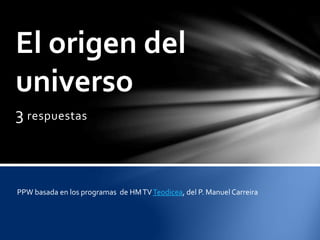 3 respuestas
El origen del
universo
PPW basada en los programas de HMTVTeodicea, del P. Manuel Carreira
 