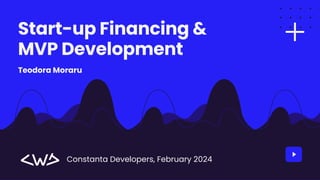 Start-up Financing &
MVP Development
Constanta Developers, February 2024
Teodora Moraru
 