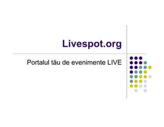 Livespot.org
Portalul tău de evenimente LIVE
 