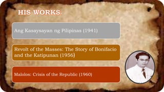 Ang Kasaysayan ng Pilipinas (1941)
Revolt of the Masses: The Story of Bonifacio
and the Katipunan (1956)
Malolos: Crisis of the Republic (1960)
 