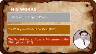 History of the Filipino People
The Writings and Trials of Bonifacio (1963)
The Fateful Years: Japan’s Adventure in the
Philippines (1965)
 