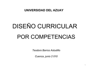DISEÑO CURRICULAR   POR COMPETENCIAS UNIVERSIDAD DEL AZUAY Teodoro Barros Astudillo Cuenca, junio 2 010 
