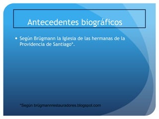 Antecedentes biográficos
 Según Brügmann la Iglesia de las hermanas de la
Providencia de Santiago*.

*Según brügmannrestauradores.blogspot.com

 