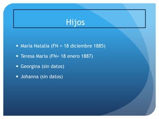Hijos
 María Natalia (FN = 18 diciembre 1885)
 Teresa María (FN= 18 enero 1887)
 Georgina (sin datos)

 Johanna (sin datos)

 