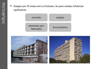  Estagiou por 18 meses com Le Corbusier, de quem recebeu influências
significativas
Influências
concreto
elementos pré-
fabricados
funcionalismo
módulo
 