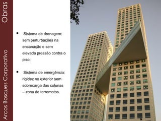 Sistema de drenagem:
sem perturbações na
encanação e sem
elevada pressão contra o
piso;
 Sistema de emergência:
rigidez no exterior sem
sobrecarga das colunas
– zona de terremotos.
ArcosBosquesCorporativoObras
 