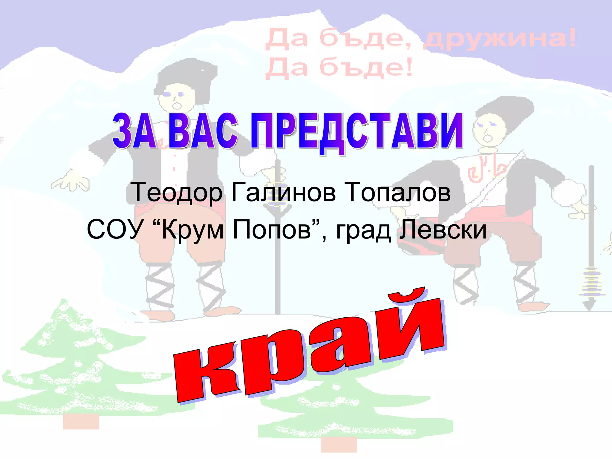 Теодор Галинов Топалов СОУ “Крум Попов”, град Левски  край ЗА ВАС ПРЕДСТАВИ 