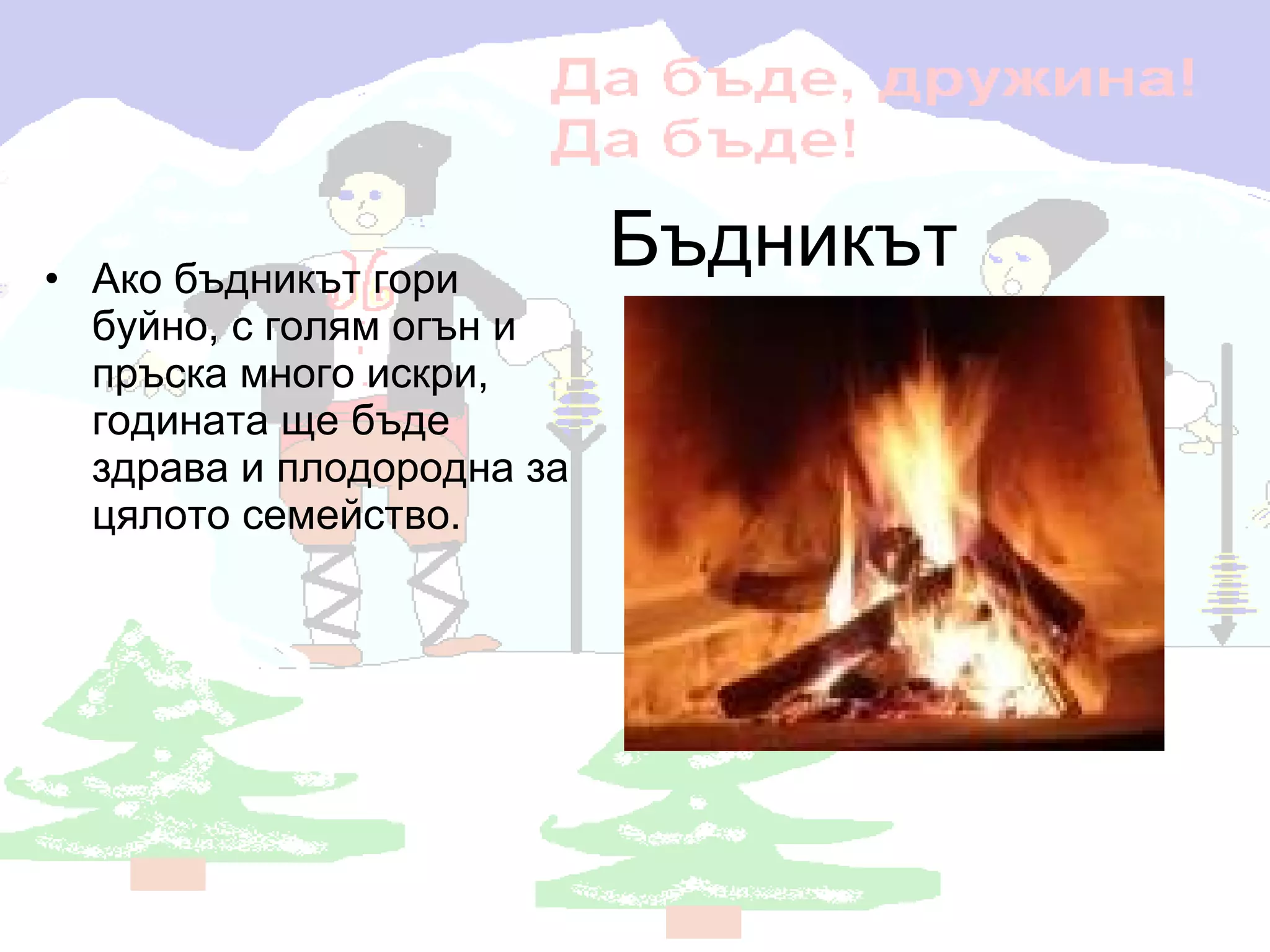 Бъдникът Ако бъдникът гори буйно, с голям огън и пръска много искри, годината ще бъде здрава и плодородна за цялото семейство.  