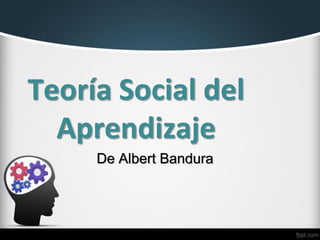 Teoría Social del
Aprendizaje
De Albert Bandura
 