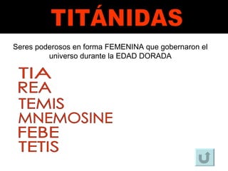 TITÁNIDAS Seres poderosos en forma FEMENINA que gobernaron el universo durante la EDAD DORADA TIA REA TEMIS MNEMOSINE FEBE TETIS 