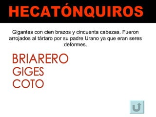 HECATÓNQUIROS Gigantes con cien brazos y cincuenta cabezas. Fueron arrojados al tártaro por su padre Urano ya que eran seres deformes. BRIARERO GIGES COTO 