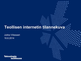 Teollisen internetin tilannekuva
Jukka Viitasaari
16.6.2014
 