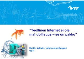 ”Teollinen Internet ei ole
mahdollisuus – se on pakko”
Heikki Ailisto, tutkimusprofessori
VTT
Kuvapaikka
(ei kehyksiä kuviin)
 