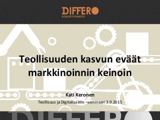 Teollisuuden kasvun eväät
markkinoinnin keinoin
Kati Keronen
Teollisuus ja Digitalisaatio –seminaari 3.9.2015
 