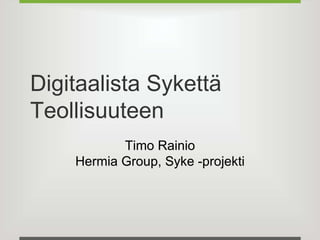 Digitaalista Sykettä 
Teollisuuteen 
Timo Rainio 
Hermia Group, Syke -projekti 
 