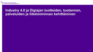Industry 4.0 ja Digiajan tuotteiden, tuotannon,
palveluiden ja liiketoiminnan kehittäminen
| 11
 