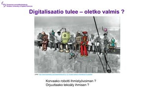 Digitalisaatio tulee – oletko valmis ?
Lähde: http://www.bloomberg.com/news/articles/2012-12-13/robot-workers-coexistence-is-possible
Korvaako robotti ihmistyövoiman ?
Orjuuttaako tekoäly ihmisen ?
 