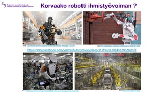 Korvaako robotti ihmistyövoiman ?
Kuva: http://www.dw.com/en/in-industry-40-machines-take-over-factories/a-17357299 Kuva: http://ideastations.org/science-matters/science-news/rise-robots
Kuva: http://www.networkworld.com/article/2985929/data-center/real-jobs-for-real-robots.html Kuva: http://www.madlab.cc/quipt/
https://www.facebook.com/ValmetAutomotive/videos/1111946478845879/?fref=nf
 