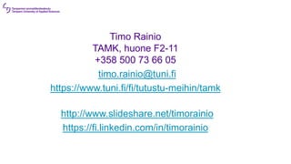 Timo Rainio
TAMK, huone F2-11
+358 500 73 66 05
•timo.rainio@tuni.fi
https://www.tuni.fi/fi/tutustu-meihin/tamk
•http://www.slideshare.net/timorainio
https://fi.linkedin.com/in/timorainio
 