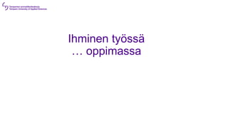 Ihminen työssä
… oppimassa
 