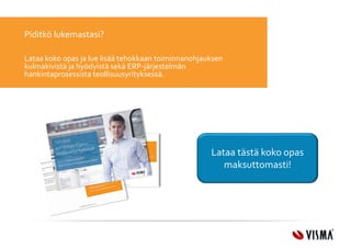 Piditkö lukemastasi? 
Lataa koko opas ja lue lisää tehokkaan toiminnanohjauksen 
kulmakivistä ja hyödyistä sekä ERP-järjestelmän 
hankintaprosessista teollisuusyrityksessä. 
Lataa tästä koko opas 
maksuttomasti! 
 
