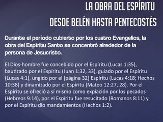 La obra del Espíritu
desde Belén hasta Pentecostés
Durante el período cubierto por los cuatro Evangelios, la
obra del Espí...