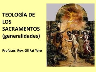 TEOLOGÍA DE
LOS
SACRAMENTOS
(generalidades)
Profesor: Rev. Gil Fat Yero
 