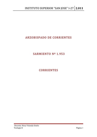 INSTITUTO SUPERIOR “SAN JOSE” I-27 2.011
ARZOBISPADO DE CORRIENTES
SARMIENTO Nº 1.953
CORRIENTES
Docente: Rosa Yolanda Sotelo
Teología II Página 1
 