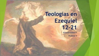 Teologías en
Ezequiel
12-21
Aliro Grimaldo P.
Profetas II
 