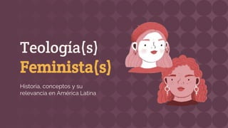 Teología(s)
Feminista(s)
Historia, conceptos y su
relevancia en América Latina
 