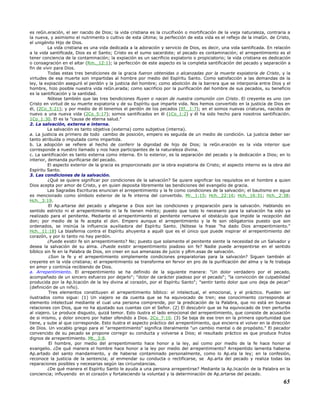 es reGn.eración, el ser nacido de Dios; la vida cristiana es la crucifixión o mortificación de la vieja naturaleza, contraria a
la nueva, y asimismo el nutrimento o cultivo de esta última; la perfección de esta vida es el reflejo de la imaGn. de Cristo,
el unigénito Hijo de Dios.
La vida cristiana es una vida dedicada a la adoración y servicio de Dios, es decir, una vida santificada. En relación
a la vida santificada, Dios es el Santo; Cristo es el sumo sacerdote; el pecado es contaminación; el arrepentimiento es el
tener conciencia de la contaminación; la expiación es un sacrificio expiatorio o propiciatorio; la vida cristiana es dedicación
o consagración en el altar (Rm._12:1); la perfección de este aspecto es la completa santificación del pecado y separación a
fin de vivir para Dios.
Todas estas tres bendiciones de la gracia fueron obtenidas o alcanzadas por la muerte expiatoria de Cristo, y la
virtudes de esa muerte son impartidas al hombre por medio del Espíritu Santo. Como satisfacción a las demandas de la
ley, la expiación aseguró el perdón y la justicia del hombre; como abolición de la barrera que se interponía entre Dios y el
hombre, hizo posible nuestra vida reGn.erada; como sacrificio por la purificación del hombre de sus pecados, su beneficio
es la santificación y la santidad.
Nótese también que las tres bendiciones fluyen o nacen de nuestra comunión con Cristo. El creyente es uno con
Cristo en virtud de su muerte expiatoria y de su Espíritu que imparte vida. Nos hemos convertido en la justicia de Dios en
él, (2Co_5:21); y por medio de él tenemos el perdón de los pecados (Ef._1:7); en el somos nuevas criaturas, nacidos de
nuevo a una nueva vida (2Co_5:17); somos santificados en él (1Co_1:2) y él ha sido hecho para nosotros santificación.
1Co_1:30. El es la "causa de eterna salud."
2. La salvación, externa e interna.
La salvación es tanto objetiva (externa) como subjetiva (interna).
a. La justicia es primero de todo cambio de posición, empero es seguida de un medio de condición. La justicia deber ser
tanto atribuída o imputada como impartida.
b. La adopción se refiere al hecho de conferir la dignidad de hijo de Dios; la reGn.eración es la vida interior que
corresponde a nuestro llamado y nos hace participantes de la naturaleza divina.
c. La santificación es tanto externa como interna. En lo exterior, es la separación del pecado y la dedicación a Dios; en lo
interior, demanda purificarse del pecado.
El aspecto exterior de la gracia es proporcionado por la obra expiatoria de Cristo; el aspecto interno es la obra del
Espíritu Santo.
3. Las condiciones de la salvación.
¿Qué se quiere significar por condiciones de la salvación? Se quiere significar los requisitos en el hombre a quien
Dios acepta por amor de Cristo, y en quien deposita libremente las bendiciones del evangelio de gracia.
Las Sagradas Escrituras enuncian el arrepentimiento y la fe como condiciones de la salvación; el bautismo en agua
es mencionado como símbolo exterior de la fe interna del convertido. Mr._1:15; Hch._22:16; Hch._16:31; Hch._2:38;
Hch._3:19.
El Ap.artarse del pecado y allegarse a Dios son las condiciones y preparación para la salvación. Hablando en
sentido estricto ni el arrepentimiento ni la fe tienen mérito; puesto que todo lo necesario para la salvación ha sido ya
realizado para el penitente. Mediante el arrepentimiento el penitente remueve el obstáculo que impide la recepción del
don; por medio de la fe acepta el don. Empero aunque el arrepentimiento y la fe son obligatorios puesto que son
ordenados, se insinúa la influencia auxiliadora del Espíritu Santo. (Nótese la frase "ha dado Dios arrepentimiento."
Hch._11:18) La blasfemia contra el Espíritu ahuyenta a aquél que es el único que puede inspirar el arrepentimiento del
corazón, y por lo tanto no hay perdón.
¿Puede existir fe sin arrepentimiento? No; puesto que solamente el penitente siente la necesidad de un Salvador y
desea la salvación de su alma. ¿Puede existir arrepentimiento piadoso sin fe? Nadie puede arrepentirse en el sentido
bíblico sin fe en la Palabra de Dios, sin creer en sus amenazas de juicio y pRm.esas de salvación.
¿Son la fe y el arrepentimiento simplemente condiciones preparatorias para la salvación? Siguen también al
creyente en la vida cristiana; el arrepentimiento se transforma en fervor en pro de la purificación del alma y la fe trabaja
en amor y continúa recibiendo de Dios.
a. Arrepentimiento. El arrepentimiento se ha definido de la siguiente manera: "Un dolor verdadero por el pecado,
acompañado de un sincero esfuerzo por dejarlo"; "dolor de carácter piadoso por el pecado"; "la convicción de culpabilidad
producida por la Ap.licación de la ley divina al corazón, por el Espíritu Santo"; "sentir tanto dolor que uno deja de pecar"
(definición de un niño).
Tres elementos constituyen el arrepentimiento bíblico: el intelectual, el emocional, y el práctico. Pueden ser
ilustrados como sigue: (1) Un viajero se da cuenta que se ha equivocado de tren; ese conocimiento corresponde al
elemento intelectual mediante el cual una persona comprende, por la predicación de la Palabra, que no está en buenas
relaciones con Dios, que no ha ajustado sus cuentas con el Señor. (2) El descubrir que se ha equivocado de tren perturba
al viajero. Le produce disgusto, quizá temor. Esto ilustra el lado emocional del arrepentimiento, que consiste de acusación
de si mismo, y dolor sincero por haber ofendido a Dios. 2Co_7:10. (3) Se baja de ese tren en la primera oportunidad que
tiene, y sube al que corresponde. Esto ilustra el aspecto práctico del arrepentimiento, que encierra el volver en la dirección
de Dios. Un vocablo griego para el "arrepentimiento" significa literalmente "un cambio mental o de propósito." El pecador
convencido de su pecado se propone corregir su conducta y volverse a Dios; el resultado práctico es que produce frutos
dignos de arrepentimiento. Mt._3:8.
El hombre, por medio del arrepentimiento hace honor a la ley, así como por medio de la fe hace honor al
evangelio. ¿De qué manera el hombre hace honor a la ley por medio del arrepentimiento? Arrepentido lamenta haberse
Ap.artado del santo mandamiento, y de haberse contaminado personalmente, como lo Ap.ela la ley; en la confesión,
reconoce la justicia de la sentencia; al enmendar su conducta o rectificarse, se Ap.arta del pecado y realiza todas las
reparaciones posibles y necesarias según las circunstancias.
¿De qué manera el Espíritu Santo le ayuda a una persona arrepentirse? Mediante la Ap.licación de la Palabra en la
conciencia; influyendo en el corazón y fortaleciendo la voluntad y la determinación de Ap.artarse del pecado.
65
 