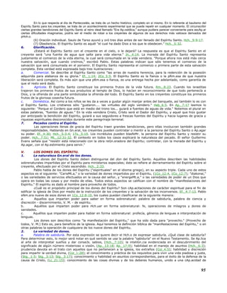 En lo que respecta al día de Pentecostés, se trata de un hecho histórico, completo en sí mismo. En lo referente al bautismo del
Espíritu Santo para los creyentes, se trata de un acontecimiento experimental que se puede repetir en cualquier momento. El circunscribir
ciertas grandes bendiciones del Espíritu Santo al reino ideal llamado "Era Ap.ostólica," aunque pudiera parecer conveniente para escAp.ar
ciertas dificultades imaginarias, podría ser el medio de robar a los creyentes de algunos de sus derechos más valiosos derivados del
pHch.o.
(6) Oración individual. Saulo de Tarso ayunó y oró tres días antes de ser llenado del Espíritu Santo. Hch._9:9-17.
(7) Obediencia. El Espíritu Santo es aquél "el cual ha dado Dios a los que le obedecen." Hch._5:32.
6. Glorificación.
¿Estará el Espíritu Santo con el creyente en el cielo, o le dejará? La respuesta es que el Espíritu Santo en el
creyente será "una fuente de agua que salte para vida eterna." Jn._4:14. La morada del Espíritu Santo representa
justamente el comienzo de la vida eterna, la cual será consumada en la vida venidera. "Porque ahora nos está más cerca
nuestra salvación, que cuando creímos," escribió Pablo. Estas palabras indican que sólo tenemos el comienzo de la
salvación que será consumada en el porvenir. El Espíritu Santo representa el comienzo o primera parte de esta salvación
completa. Esta verdad está expresada bajo tres ilustraciones:
a. Comercial. Se describe al Espíritu Santo como "las arras de nuestra herencia, para la redención de la posesión
adquirida para alabanza de su gloria." Ef._1:14; 2Co_5:5. El Espíritu Santo es la fianza o la pRm.esa de que nuestra
liberación será completa. Es más aún que una pRm.esa o fianza, es una entrega hecha por adelantado, como garantía de
que el resto será dado.
b. Agrícola. El Espíritu Santo constituye los primeros frutos de la vida futura. Rm._8:23. Cuando los israelitas
trajeron los primeros frutos de sus productos al templo de Dios, lo hacían en reconocimiento de que todo pertenecía a
Dios, y la ofrenda de una parte simbolizaba la ofrenda del todo. El Espíritu Santo en los creyentes constituye los primeros
frutos de la gloriosa cosecha futura.
c. Doméstica. Así como a los niños se les da a veces a gustar algún manjar antes del banquete, así también lo es con
el Espíritu Santo. Los cristianos sólo "gustaron.... las virtudes del siglo venidero." Heb_6:5. En Ap._7:17 leemos lo
siguiente: "Porque el Cordero que está en medio del trono los... guiará a fuentes de aguas de vida." Notemos el plural en
estas palabras, "fuentes de aguas." En la vida venidera Cristo, Cristo será el Dador del Espíritu, y aquel que hizo gustar
por anticipado la bendición del Espíritu, guiará a sus seguidores a frescas fuentes del Espíritu y hacia lugares de gracia y
riquezas espirituales desconocidos durante este peregrinaje terrenal.
7. Pecados contra el Espíritu.
Las operaciones llenas de gracia del Espíritu traen grandes bendiciones, pero ellas involucran también grandes
responsabilidades. Hablando en Gn.eral, los creyentes pueden contristar o mentir a la persona del Espíritu Santo o Ap.agar
su poder. Ef._4:30; Hch._5:3-4; 1Ts._5:19. Los incrédulos pueden blasfeMr. la persona del Espíritu Santo y resistir su
poder. Hch._7:51; Mt._12:31-32. El contexto en todos los casos explicará la naturaleza del pecado. El señor Guillermo
Evans señala que "resistir está relacionado con la obra reGn.eradora del Espíritu; contristar, con la morada del Espíritu y
Ap.agar, con el Ap.estimiento para servir."
V. LOS DONES DEL ESPÍRITU.
1. La naturaleza Gn.eral de los dones.
Los dones del Espíritu Santo deben distinguirse del don del Espíritu Santo. Aquéllos describen las habilidades
sobrenaturales impartidas por el Espíritu para ministerios especiales; éste se refiere al derramamiento del Espíritu sobre el
creyente, efectuado por el Cristo ascendido. Hch._2:33.
Pablo habla de los dones del Espíritu ("espirituales" en el idioma griego), en su aspecto triple. Cada uno de estos
aspectos es el siguiente: "CarisMt.a," o la variedad de dones impartidos por el Espíritu, (1Co_12:4, 1Co_12:7); "diakonai,"
o las variedades de servicios efectuados en la causa del señor, y "energeMt.a," o las variedades de poder de un Dios que
opera en todas las cosas y por medio de ellas. Todos estos aspectos se califican con el nombre de "manifestaciones del
Espíritu." El espíritu es dado al hombre para provecho de todos.
¿Cuál es el propósito principal de los dones del Espíritu? Son cAp.acitaciones de carácter espiritual para el fin de
edificar la iglesia de Dios por medio de la instrucción de los creyentes y la salvación de los inconversos. Ef._4:7-13. Pablo
eNm.era nueve de esos dones en 1Co_12:8-10, los cuales pueden clasificarse de la siguiente manera:
a. Aquellos que imparten poder para saber en forma sobrenatural: palabra de sabiduría, palabra de ciencia y
discreción - discernimiento, V. M. - de espíritu.
b. Aquéllos que imparten poder para Hch.uar en forma sobrenatural: fe, operaciones de milagros y dones de
sanidades.
c. Aquéllos que imparten poder para hablar en forma sobrenatural: profecía, géneros de lenguas e interpretación de
lenguas.
Los dones son descritos como "la manifestación del Espíritu," que ha sido dada para "provecho." (Provecho de
todos, V. M.) Esto es, para beneficio de la iglesia. Aquí tenemos la definición bíblica de "manifestaciones del Espíritu," o en
otras palabras la operación de cualquiera de los nueve dones del Espíritu.
2. La variedad de dones.
a. Palabra de sabiduría. Por esta expresión se quiere decir el Hch.o de expresar sabiduría. ¿Qué clase de sabiduría?
Para determinar esto, lo mejor será notar en qué sentido se usa la palabra "sabiduría" en el Nuevo Testamento. Se Ap.lica
al arte de interpretar sueños y dar conseJs. sabios, (Hch._7:10); la inteliGn.cia evidenciada en el descubrimiento del
significado de algún número misterioso o visión, (Ap._13:18; Ap._17:9); habilidad en el manejo de asuntos (Hch._6:3);
prudencia devota en el trato con aquellos que no pertenecen a la iglesia, los extraños (Col_4:5); habilidad y discreción
para impartir la verdad divina, (Col_1:28); el conocimiento y práctica de los requisitos para vivir una vida piadosa y justa,
(Stg._1:5; Stg._3:13; Stg._3:17); conocimiento y habilidad en asuntos correspondientes, para el éxito de la defensa de la
causa de Cristo, (Lc_21:15); conocimiento de las cosas divinas y de los deberes humanos, unido a una cAp.acidad de
95
 