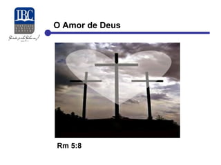 O Amor de Deus 
Rm 5:8 
 