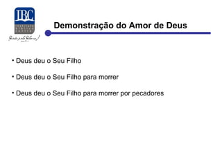 Demonstração do Amor de Deus 
• Deus deu o Seu Filho 
• Deus deu o Seu Filho para morrer 
• Deus deu o Seu Filho para morrer por pecadores 
 