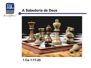 A Sabedoria de Deus 
1 Co 1:17-25 
 