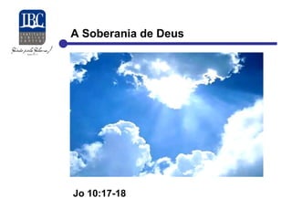 A Soberania de Deus 
Jo 10:17-18 
 