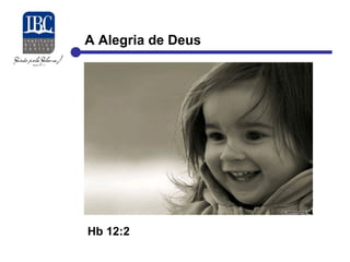 A Alegria de Deus 
Hb 12:2 
 