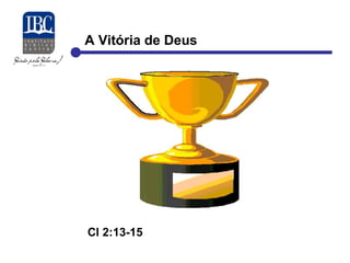 A Vitória de Deus 
Cl 2:13-15 
 