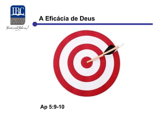 A Eficácia de Deus 
Ap 5:9-10 
 