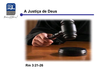 A Justiça de Deus 
Rm 3:21-26 
 
