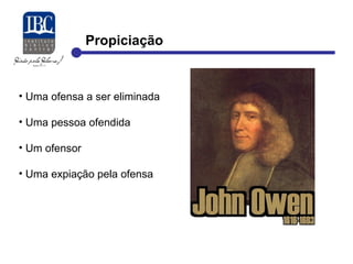 Propiciação 
• Uma ofensa a ser eliminada 
• Uma pessoa ofendida 
• Um ofensor 
• Uma expiação pela ofensa 
 
