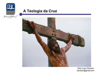A Teologia da Cruz 
Davi Luan Carneiro 
daviluan@gmail.com 
 