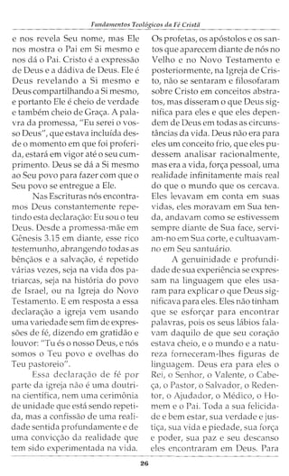 Fzmdamentos Teol6gicos da Fe Crista
e nos revela Seu nome, mas Ele
nos mostra o Pai em Si mesmo e
nos da o Pai. Cristo e a expressao
de Deus e a dadiva de Deus. Ele e
Deus revelando a Si mesmo e
Deus compartilhando a Si mesmo,
e portanto Ele e cheio de verdade
e tambem cheio de Gra<;:a. A pala-
vra da promessa, "Eu serei o vos-
so Deus", que estava incluida des-
de o momenta em que foi proferi-
da, estara em vigor ate o seu cum-
primento. Deus se da a Si mesmo
ao Seu povo para fazer com que o
Seu povo se entregue a Ele.
Nas Escrituras n6s encontra-
mos Deus constantemente repe-
tindo esta declara<;:ao: Eu sou o teu
Deus. Desde a promessa-mae em
Genesis 3.15 em diante, esse rico
testemunho, abrangendo todas as
ben<;:aos e a salva<;:ao, e repetido
varias vezes, seja na vida dos pa-
triarcas, seja na hist6ria do povo
de Israel, ou na Igreja do Novo
Testamento. E em resposta a essa
declara<;:ao a igreja vern usando
uma variedade sem fim de expres-
soes de fe, dizendo em gratidao e
louvor: //Tu es o nosso Deus, en6s
somos o Teu povo e ovelhas do
Teu pastoreio//.
Essa declara<;:ao de fe por
parte da igreja nao e uma doutri-
na cientifica/ nem uma cerimonia
de unidade que esta sendo repeti-
da, mas a confissao de uma reali-
dade sentida profundamente e de
uma convic<;:ao da realidade que
tern sido experimentada na vida.
26
Os profetas, os ap6stolos e os san-
tos que aparecem diante de nos no
Velho e no Novo Testamento e
posteriormente, na Igreja de Cris-
to, nao se sentaram e filosofaram
sobre Cristo em conceitos abstra-
tos, mas disseram o que Deus sig-
nifica para eles e que eles depen-
dem de Deus em todas as circuns-
tancias da vida. Deus nao era para
eles urn conceito frio, que eles pu-
dessem analisar racionalmente,
mas era a vida, for<;:a pessoal, uma
realidade infinitamente mais real
do que o mundo que os cercava.
Eles levavam em conta em suas
vidas, eles moravam em Sua ten-
cia, andavam como se estivessem
sempre diante de Sua face, servi-
am-no em Sua corte, e cultuavam-
no em Seu santuario.
A genuinidade e profundi-
dade de sua experiencia se expres-
sam na linguagem que eles usa-
ram para explicar o que Deus sig-
nificava para eles. Eles nao tinham
que se esfor<;:ar para encontrar
palavras/ pois os seus labios fala-
vam daquilo de que seu cora<;:ao
estava cheio, eo mundo e a natu-
reza forneceram-lhes figuras de
linguagem. Deus era para eles o
Rei, o Senhor, o Valente, o Cabe-
<;:a, o Pastor, o Salvador, o Reden-
tor, o Ajudador, o Medico, o Ho-
mem eo Pai. Toda a sua felicida-
de e bern estar, sua verdade e jus-
ti<;:a, sua vida e piedade, sua for<;:a
e poder, sua paz e seu descanso
eles encontraram em Deus. Para
 