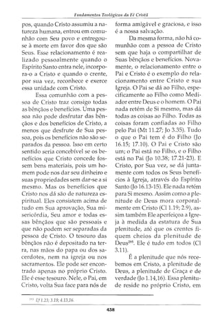 Fundamentos Teol6gicos da Fe Crista
pos, quando Cristo assumiu ana-
tureza humana, entrou em comu-
nhao com Seu povo e entregou-
se amorte em favor dos que sao
Seus. Esse relacionamento e rea-
lizado pessoalmente quando o
Espirito Santo entra nele, incorpo-
ra-o a Cristo e quando o crente,
por sua vez, reconhece e exerce
essa unidade com Cristo.
Essa comunhao com a pes-
soa de Cristo traz consigo todas
as ben<;aos e beneficios. Uma pes-
soa nao pode desfrutar das ben-
<;aos e dos 
