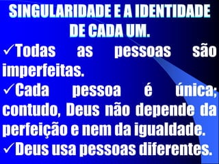 SINGULARIDADE E A IDENTIDADEDE CADA UM. Todas as pessoas são imperfeitas.