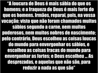 “Destruirei a sabedoria dos sábios, e aniquilarei a inteligência dos entendidos”, I Coríntios 1.19Paulo ainda diz: