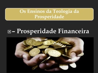Os Ensinos da Teologia da
Prosperidade
– Prosperidade Financeira
 