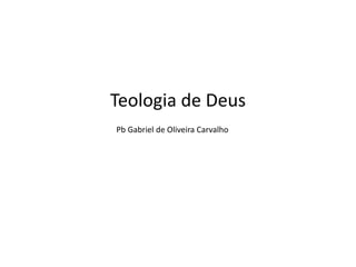 Teologia de Deus
Pb Gabriel de Oliveira Carvalho
 